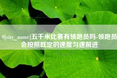 青海五千米比赛有领跑员吗-领跑员会按照既定的速度匀速前进