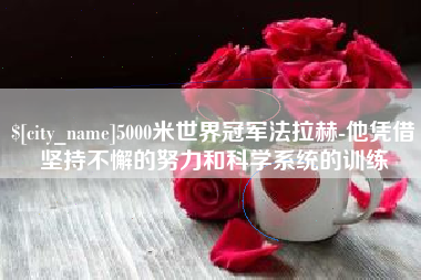 青海5000米世界冠军法拉赫-他凭借坚持不懈的努力和科学系统的训练