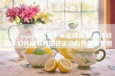 青海中国五千米运动员-这些年轻选手们怀揣着对田径运动的热爱和梦想