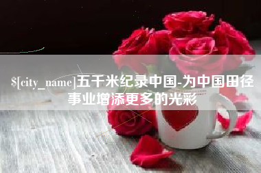 青海五千米纪录中国-为中国田径事业增添更多的光彩