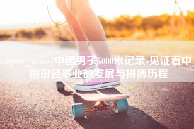 青海中国男子5000米记录-见证着中国田径事业的发展与拼搏历程