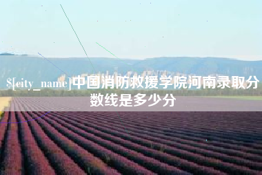 青海中国消防救援学院河南录取分数线是多少分