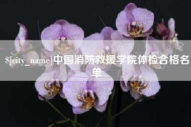青海中国消防救援学院体检合格名单