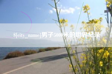 青海男子5000米的世界纪录