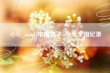 青海中国男子5000米全国纪录