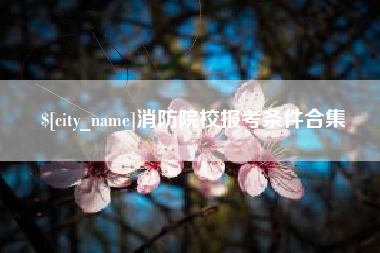青海消防院校报考条件合集