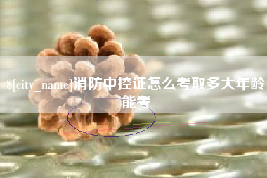 青海消防中控证怎么考取多大年龄能考